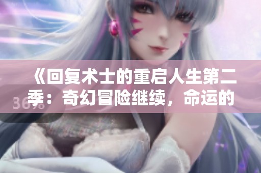 《回复术士的重启人生第二季：奇幻冒险继续，命运的转折再现》