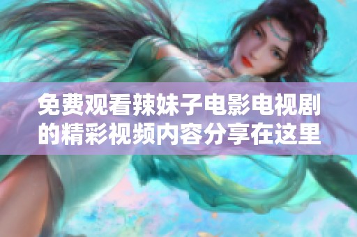 免费观看辣妹子电影电视剧的精彩视频内容分享在这里