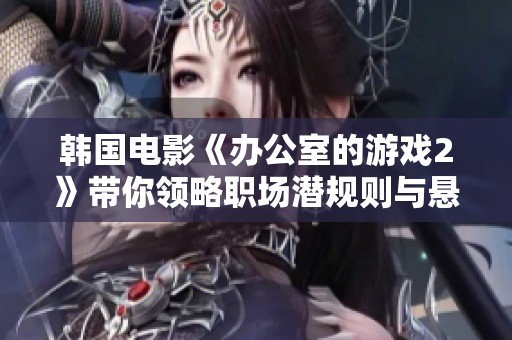 韩国电影《办公室的游戏2》带你领略职场潜规则与悬疑激情的全新篇章