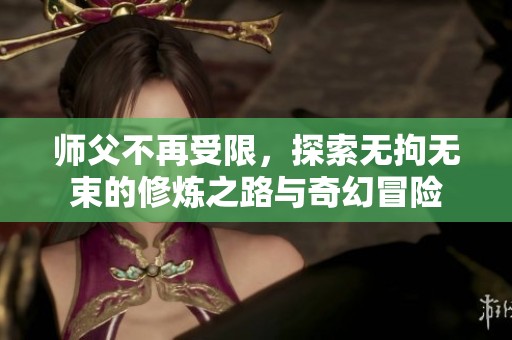 师父不再受限，探索无拘无束的修炼之路与奇幻冒险