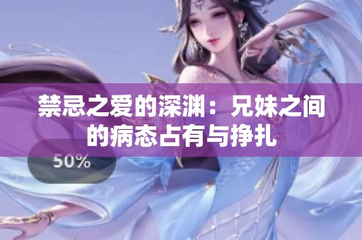 禁忌之爱的深渊：兄妹之间的病态占有与挣扎