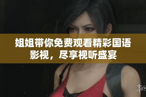 姐姐带你免费观看精彩国语影视，尽享视听盛宴