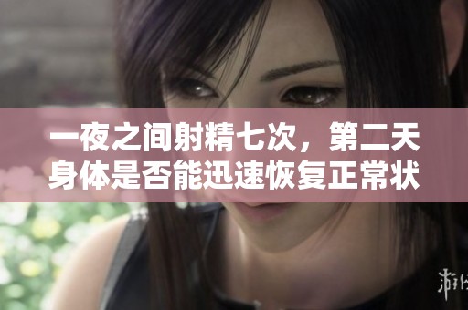 一夜之间射精七次，第二天身体是否能迅速恢复正常状态
