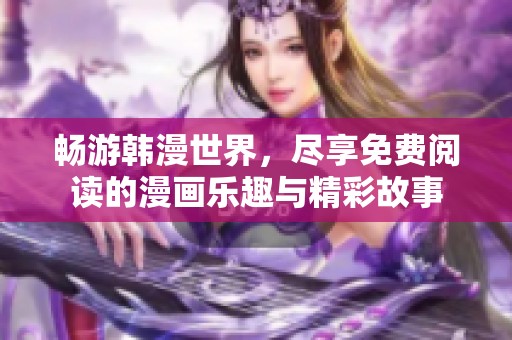 畅游韩漫世界，尽享免费阅读的漫画乐趣与精彩故事