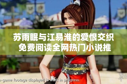 苏雨眠与江易淮的爱恨交织 免费阅读全网热门小说推荐