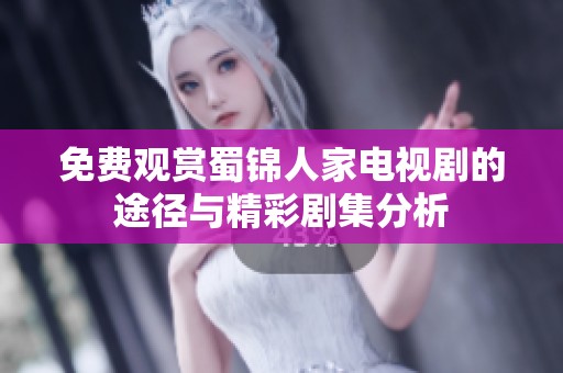 免费观赏蜀锦人家电视剧的途径与精彩剧集分析