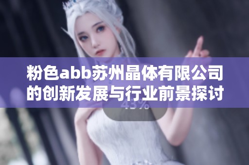 粉色abb苏州晶体有限公司的创新发展与行业前景探讨