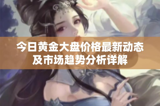 今日黄金大盘价格最新动态及市场趋势分析详解