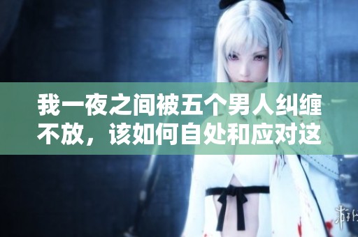 我一夜之间被五个男人纠缠不放，该如何自处和应对这种局面