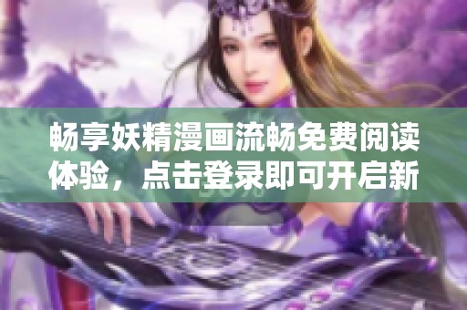 畅享妖精漫画流畅免费阅读体验，点击登录即可开启新世界！
