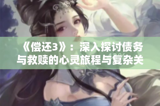 《偿还3》：深入探讨债务与救赎的心灵旅程与复杂关系的电影续集