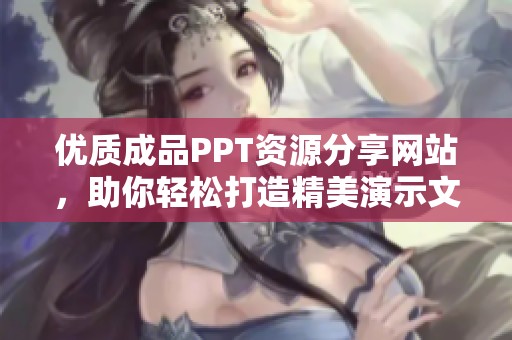 优质成品PPT资源分享网站，助你轻松打造精美演示文稿