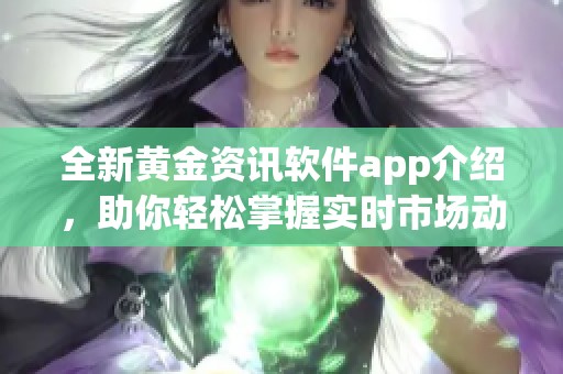 全新黄金资讯软件app介绍，助你轻松掌握实时市场动态和投资机会