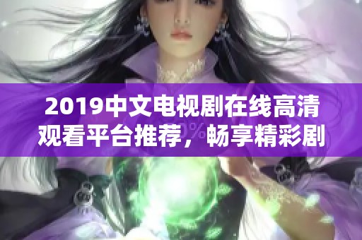 2019中文电视剧在线高清观看平台推荐，畅享精彩剧情与影音盛宴