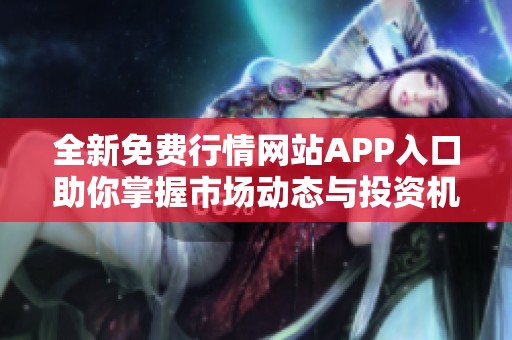 全新免费行情网站APP入口助你掌握市场动态与投资机会