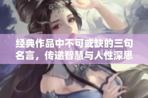 经典作品中不可或缺的三句名言，传递智慧与人性深思的真实力量