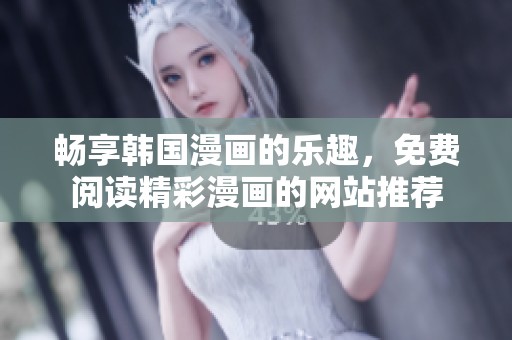 畅享韩国漫画的乐趣，免费阅读精彩漫画的网站推荐