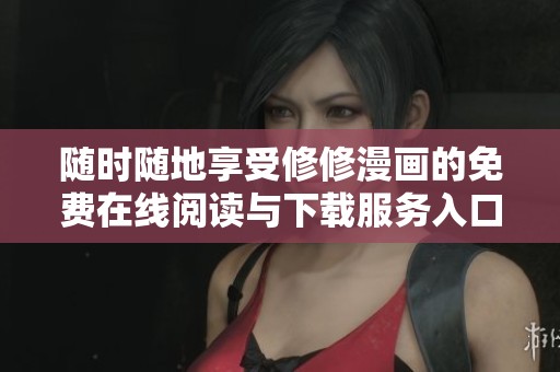 随时随地享受修修漫画的免费在线阅读与下载服务入口介绍