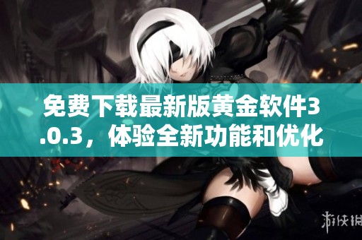 免费下载最新版黄金软件3.0.3，体验全新功能和优化性能
