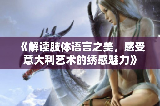 《解读肢体语言之美，感受意大利艺术的绣感魅力》