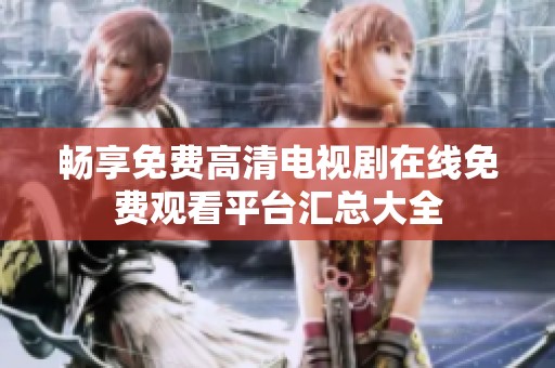 畅享免费高清电视剧在线免费观看平台汇总大全
