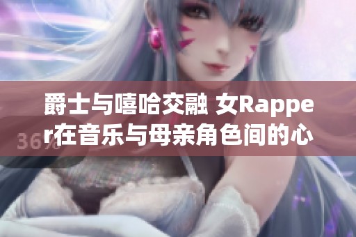 爵士与嘻哈交融 女Rapper在音乐与母亲角色间的心路历程