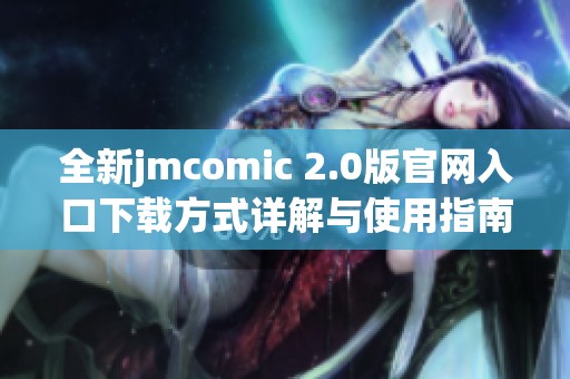 全新jmcomic 2.0版官网入口下载方式详解与使用指南