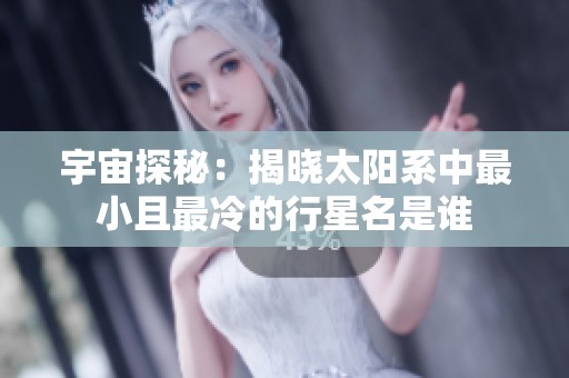 宇宙探秘：揭晓太阳系中最小且最冷的行星名是谁