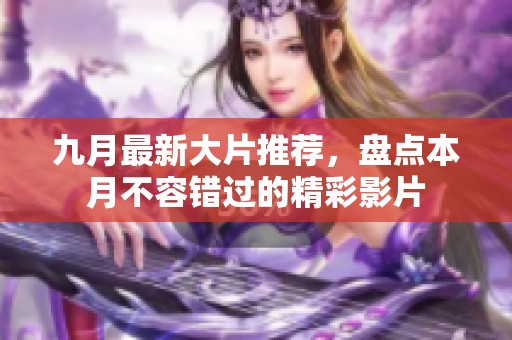九月最新大片推荐，盘点本月不容错过的精彩影片