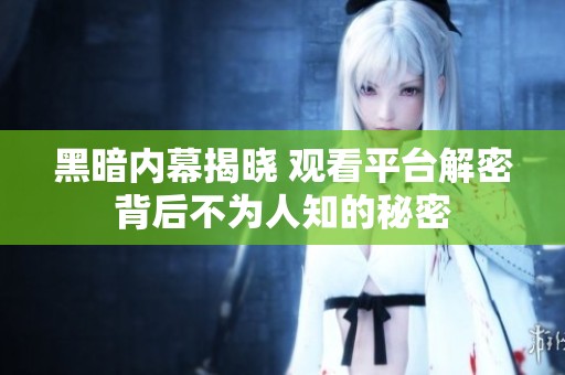 黑暗内幕揭晓 观看平台解密背后不为人知的秘密
