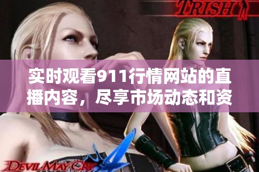 实时观看911行情网站的直播内容，尽享市场动态和资讯更新