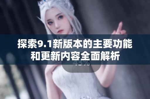 探索9.1新版本的主要功能和更新内容全面解析