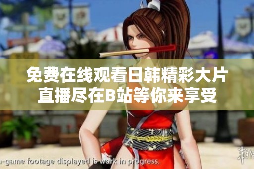 免费在线观看日韩精彩大片直播尽在B站等你来享受