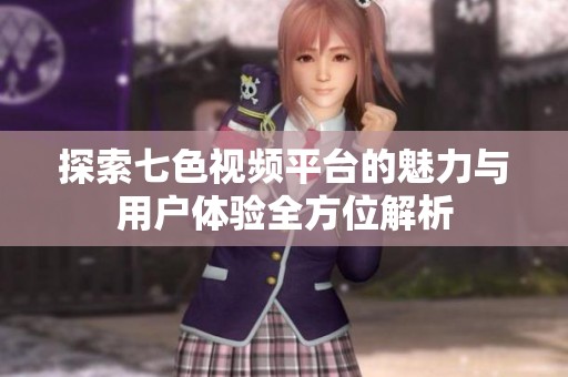 探索七色视频平台的魅力与用户体验全方位解析