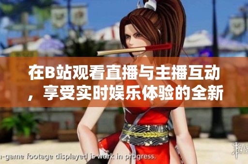 在B站观看直播与主播互动，享受实时娱乐体验的全新方式