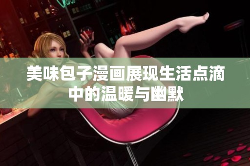 美味包子漫画展现生活点滴中的温暖与幽默