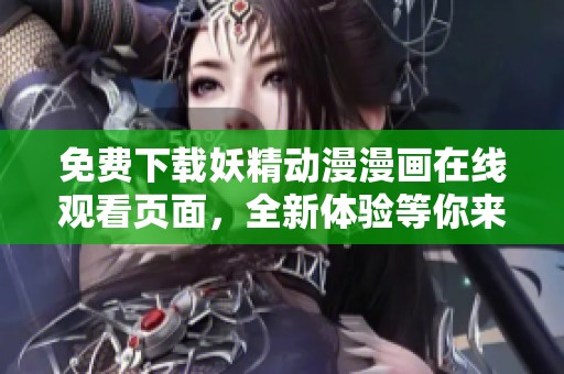 免费下载妖精动漫漫画在线观看页面，全新体验等你来探索