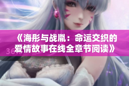 《海彤与战胤：命运交织的爱情故事在线全章节阅读》