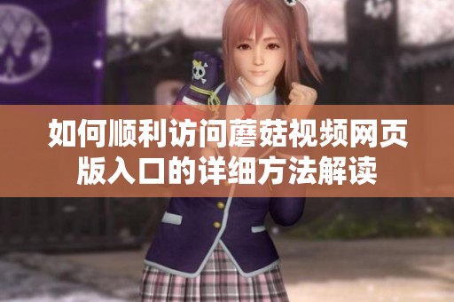 如何顺利访问蘑菇视频网页版入口的详细方法解读