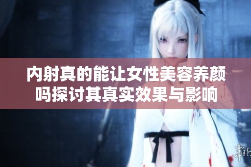 内射真的能让女性美容养颜吗探讨其真实效果与影响