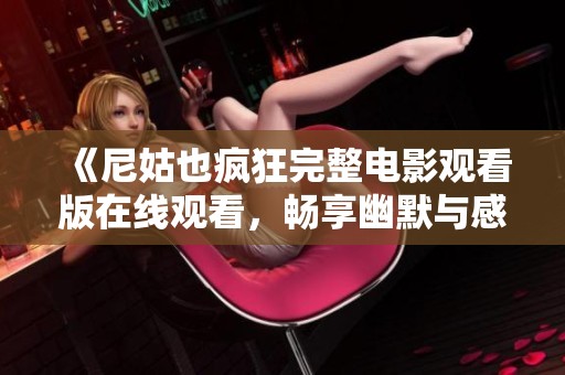 《尼姑也疯狂完整电影观看版在线观看，畅享幽默与感动的故事》