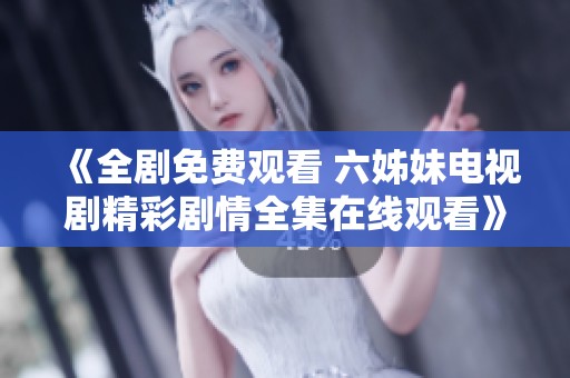 《全剧免费观看 六姊妹电视剧精彩剧情全集在线观看》