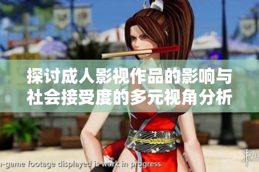 探讨成人影视作品的影响与社会接受度的多元视角分析