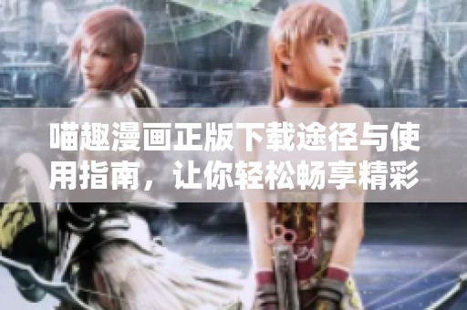 喵趣漫画正版下载途径与使用指南，让你轻松畅享精彩漫画世界