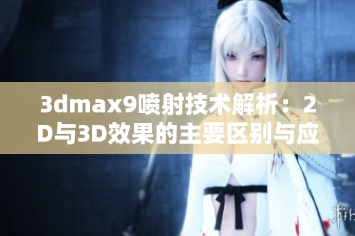 3dmax9喷射技术解析：2D与3D效果的主要区别与应用场景