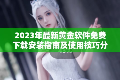2023年最新黄金软件免费下载安装指南及使用技巧分享