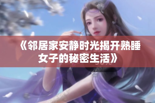 《邻居家安静时光揭开熟睡女子的秘密生活》