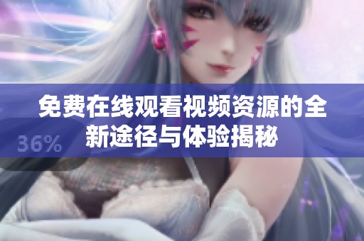 免费在线观看视频资源的全新途径与体验揭秘