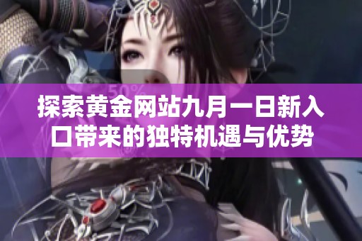 探索黄金网站九月一日新入口带来的独特机遇与优势