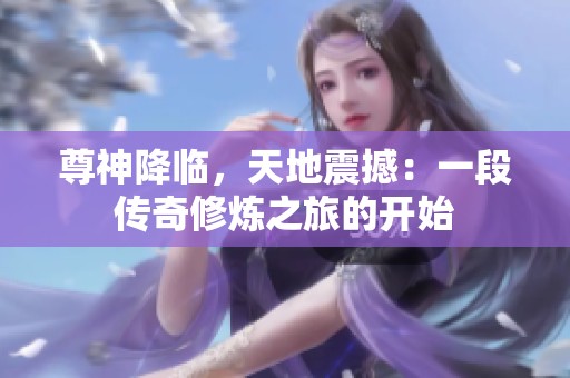尊神降临，天地震撼：一段传奇修炼之旅的开始